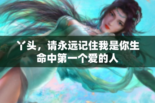 丫头，请永远记住我是你生命中第一个爱的人