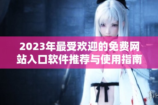 2023年最受欢迎的免费网站入口软件推荐与使用指南