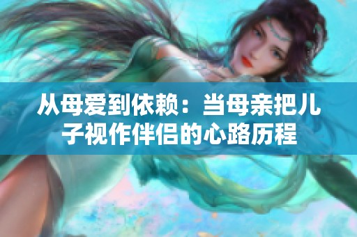 从母爱到依赖：当母亲把儿子视作伴侣的心路历程