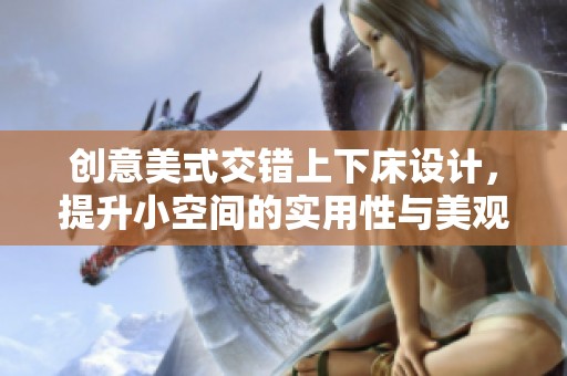创意美式交错上下床设计，提升小空间的实用性与美观性