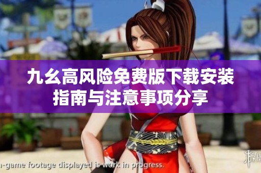 九幺高风险免费版下载安装指南与注意事项分享