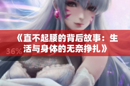 《直不起腰的背后故事：生活与身体的无奈挣扎》