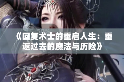 《回复术士的重启人生：重返过去的魔法与历险》