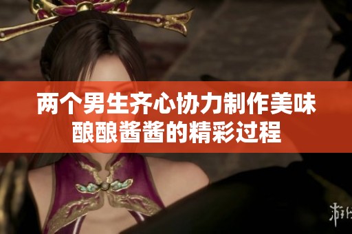 两个男生齐心协力制作美味酿酿酱酱的精彩过程
