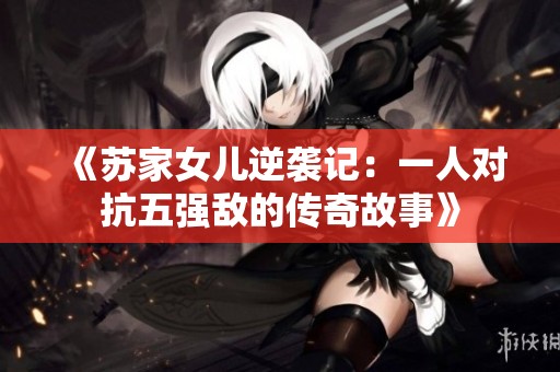 《苏家女儿逆袭记：一人对抗五强敌的传奇故事》