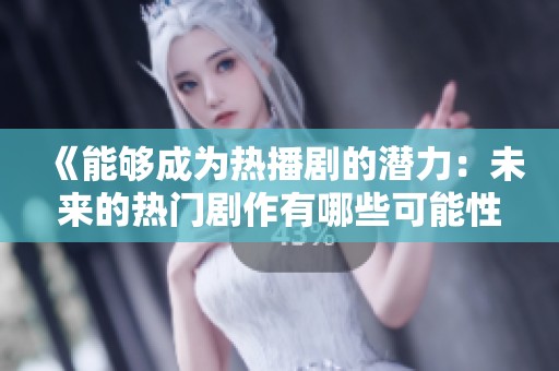 《能够成为热播剧的潜力：未来的热门剧作有哪些可能性》