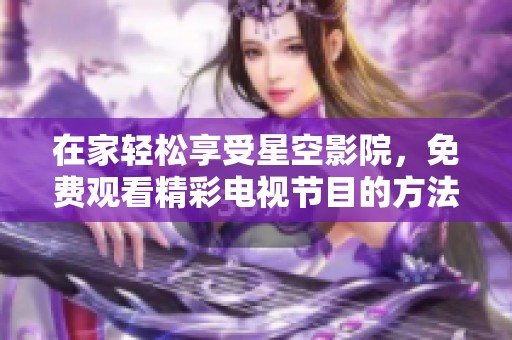 在家轻松享受星空影院，免费观看精彩电视节目的方法