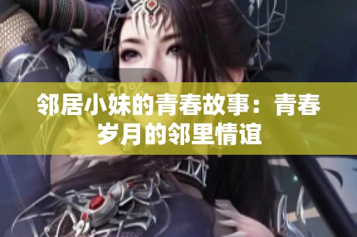 邻居小妹的青春故事：青春岁月的邻里情谊