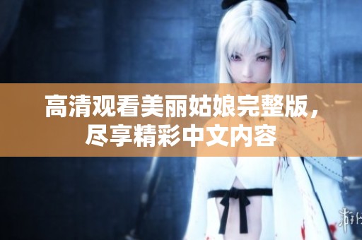 高清观看美丽姑娘完整版，尽享精彩中文内容