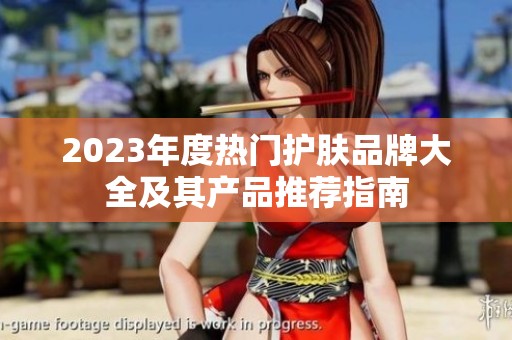 2023年度热门护肤品牌大全及其产品推荐指南