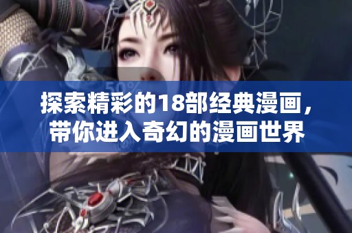 探索精彩的18部经典漫画，带你进入奇幻的漫画世界