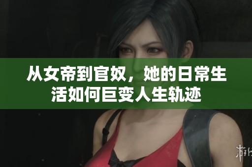 从女帝到官奴，她的日常生活如何巨变人生轨迹