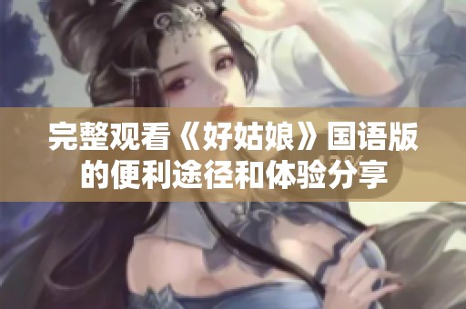 完整观看《好姑娘》国语版的便利途径和体验分享