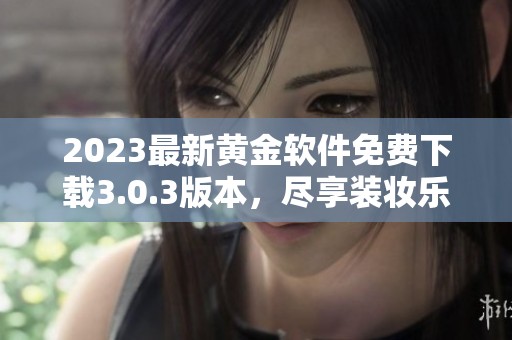 2023最新黄金软件免费下载3.0.3版本，尽享装妆乐趣