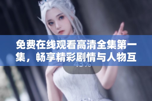 免费在线观看高清全集第一集，畅享精彩剧情与人物互动