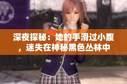 深夜探秘：她的手滑过小腹，迷失在神秘黑色丛林中