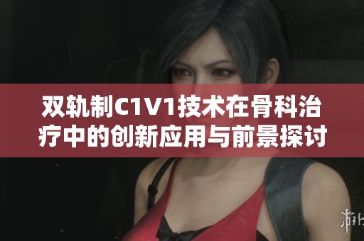 双轨制C1V1技术在骨科治疗中的创新应用与前景探讨