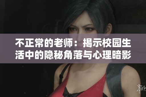 不正常的老师：揭示校园生活中的隐秘角落与心理暗影