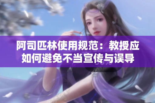 阿司匹林使用规范：教授应如何避免不当宣传与误导
