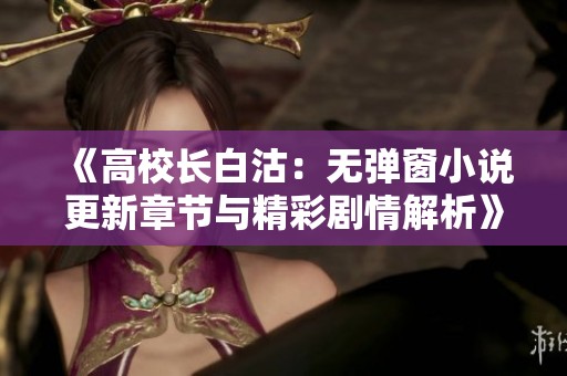 《高校长白沽：无弹窗小说更新章节与精彩剧情解析》