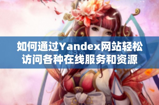 如何通过Yandex网站轻松访问各种在线服务和资源