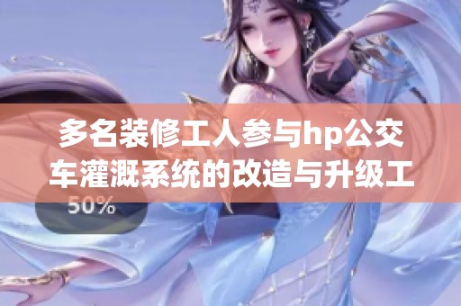 多名装修工人参与hp公交车灌溉系统的改造与升级工作