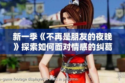 新一季《不再是朋友的夜晚》探索如何面对情感的纠葛与成长