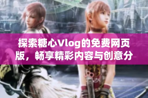 探索糖心Vlog的免费网页版，畅享精彩内容与创意分享