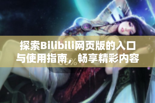 探索Bilibili网页版的入口与使用指南，畅享精彩内容