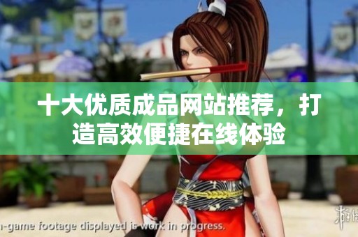 十大优质成品网站推荐，打造高效便捷在线体验
