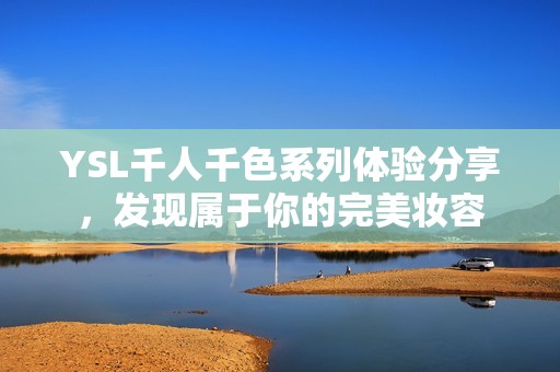 YSL千人千色系列体验分享，发现属于你的完美妆容