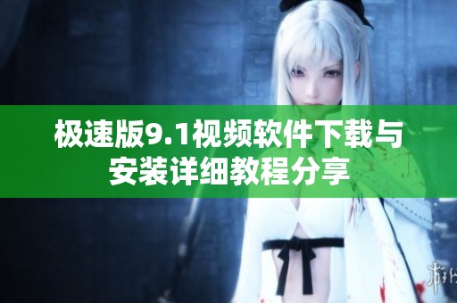 极速版9.1视频软件下载与安装详细教程分享