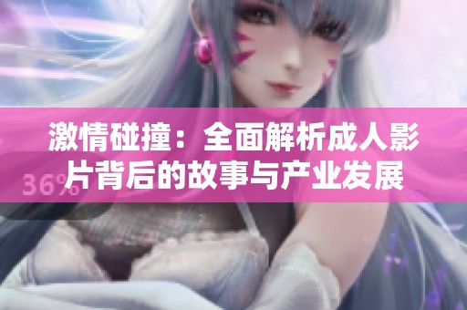 激情碰撞：全面解析成人影片背后的故事与产业发展