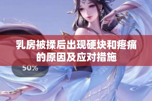 乳房被揉后出现硬块和疼痛的原因及应对措施