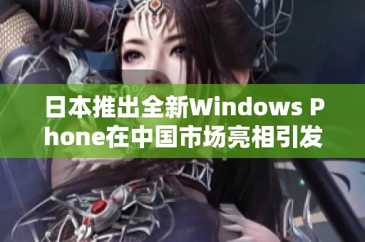 日本推出全新Windows Phone在中国市场亮相引发关注