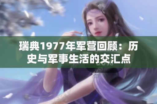 瑞典1977年军营回顾：历史与军事生活的交汇点