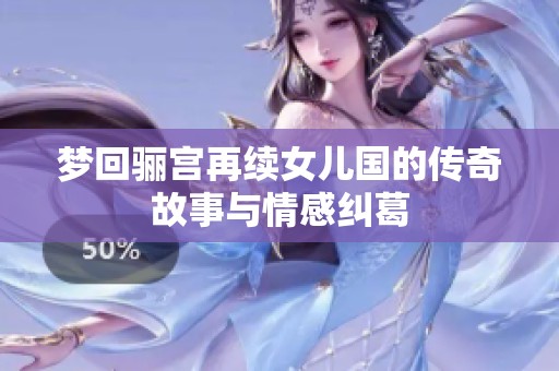 梦回骊宫再续女儿国的传奇故事与情感纠葛