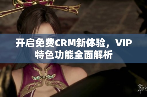 开启免费CRM新体验，VIP特色功能全面解析