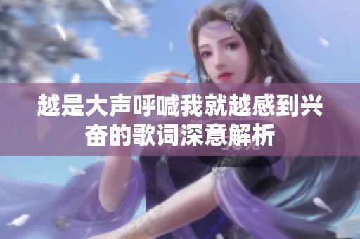 越是大声呼喊我就越感到兴奋的歌词深意解析