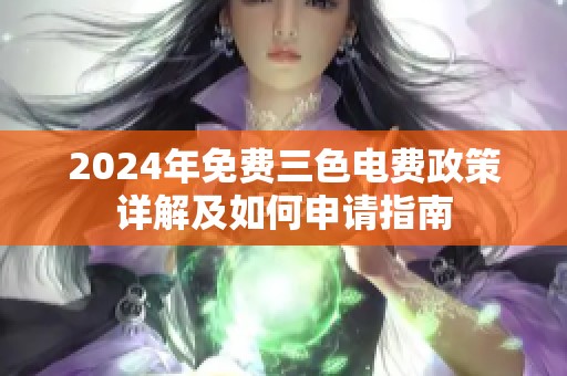2024年免费三色电费政策详解及如何申请指南
