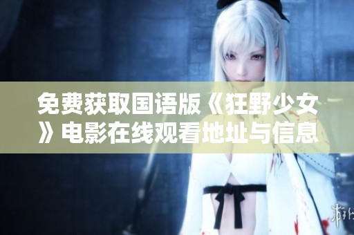 免费获取国语版《狂野少女》电影在线观看地址与信息分享