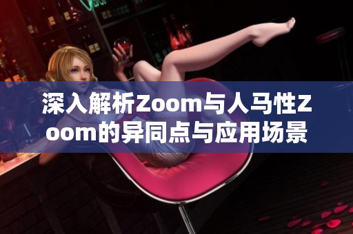 深入解析Zoom与人马性Zoom的异同点与应用场景