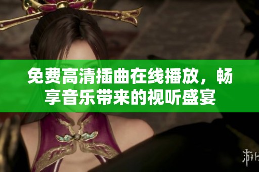 免费高清插曲在线播放，畅享音乐带来的视听盛宴
