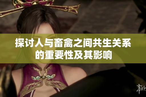探讨人与畜禽之间共生关系的重要性及其影响