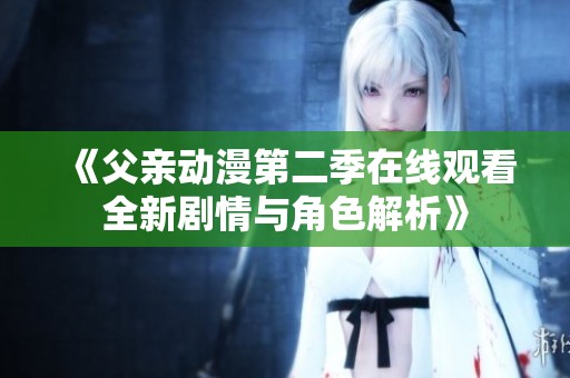 《父亲动漫第二季在线观看全新剧情与角色解析》
