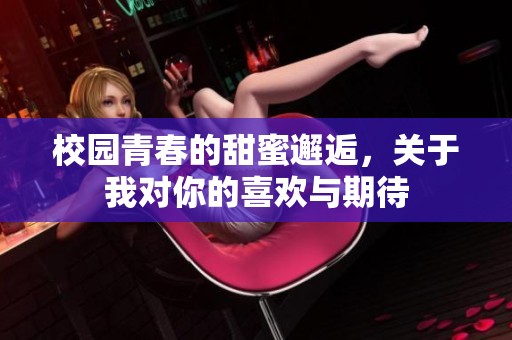 校园青春的甜蜜邂逅，关于我对你的喜欢与期待