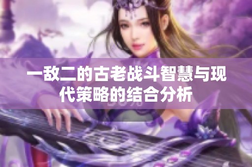 一敌二的古老战斗智慧与现代策略的结合分析