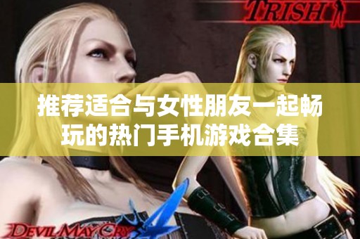 推荐适合与女性朋友一起畅玩的热门手机游戏合集