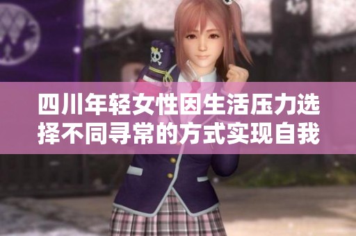 四川年轻女性因生活压力选择不同寻常的方式实现自我价值