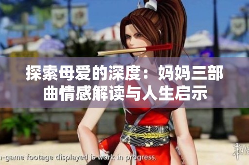 探索母爱的深度：妈妈三部曲情感解读与人生启示